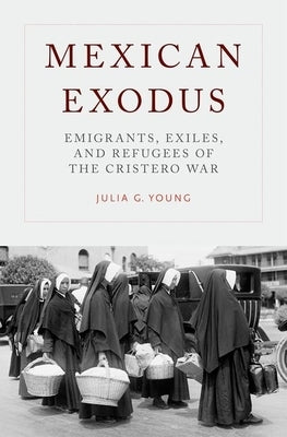 Mexican Exodus: Emigrants, Exiles, and Refugees of the Cristero War by Young, Julia G.
