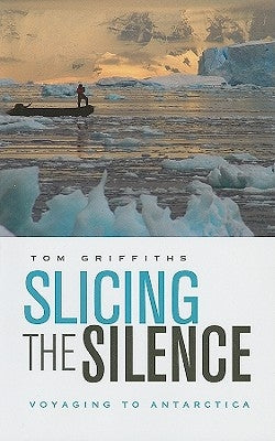 Slicing the Silence: Voyaging to Antarctica by Griffiths, Tom