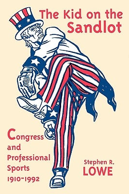 Kid on the Sandlot: Congress and Professional Sports, 1910-1992 by Lowe, Stephen R.