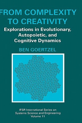 From Complexity to Creativity: Explorations in Evolutionary, Autopoietic, and Cognitive Dynamics by Goertzel, Ben