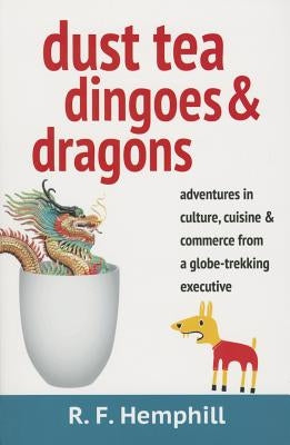 Dust Tea, Dingoes & Dragons: Adventures in culture, cuisine & commerce from a globe-trekking executive. by Hemphill, Rf