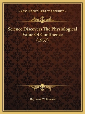 Science Discovers The Physiological Value Of Continence (1957) by Bernard, Raymond W.