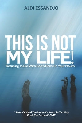 This Is Not My Life!: Refusing To Die With God's Name In Your Mouth. by Essandjo, Aldi
