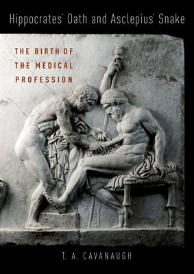 Hippocrates' Oath and Asclepius' Snake: The Birth of the Medical Profession by Cavanaugh, T. a.