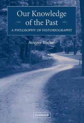 Our Knowledge of the Past: A Philosophy of Historiography by Tucker, Aviezer
