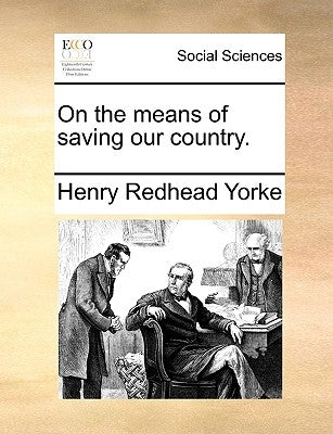 On the Means of Saving Our Country. by Yorke, Henry Redhead
