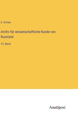 Archiv für wissenschaftliche Kunde von Russland: 15. Band by Erman, A.