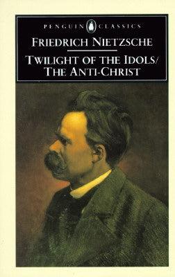 The Twilight of the Idols and the Anti-Christ: Or How to Philosophize with a Hammer by Nietzsche, Friedrich Wilhelm