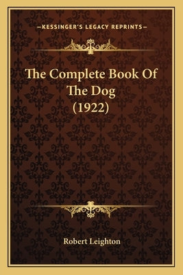 The Complete Book Of The Dog (1922) by Leighton, Robert