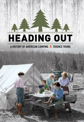 Heading Out: A History of American Camping by Young, Terence