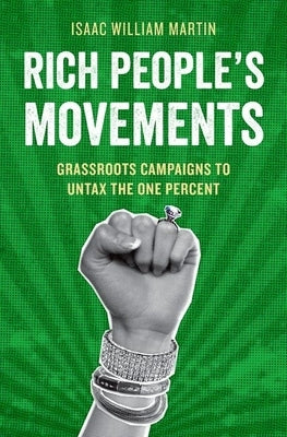 Rich People's Movements: Grassroots Campaigns to Untax the One Percent by Martin, Isaac