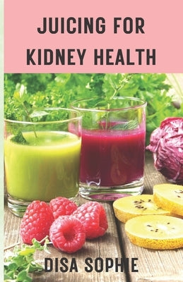 Juicing for Kidney Health.: A Guide to Supporting Renal Function with Fresh Juice. by Disa, Sophie