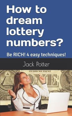 How to dream lottery numbers?: Be RICH! 4 easy techniques! by Potter, Jack