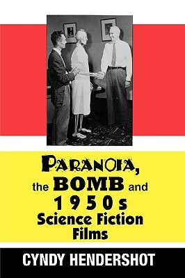 Paranoia, the Bomb, and 1950s Science Fiction Films by Hendershot, Cynthia