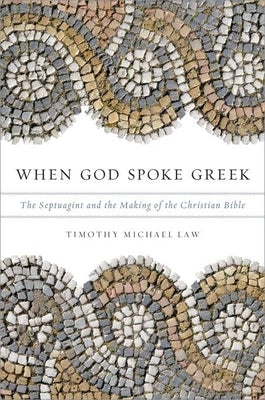 When God Spoke Greek: The Septuagint and the Making of the Christian Bible by Law, Timothy Michael