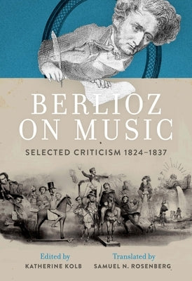 Berlioz on Music: Selected Criticism 1824-1837 by Kolb, Katherine