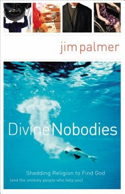 Divine Nobodies: Shedding Religion to Find God (and the Unlikely People Who Help You) by Palmer, Jim
