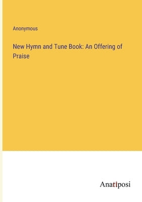 New Hymn and Tune Book: An Offering of Praise by Anonymous