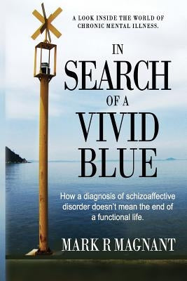 In Search of a Vivid Blue: How a diagnosis of schizoaffective disorder doesn't mean the end of a functional life. by Magnant, Mark R.