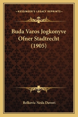Buda Varos Jogkonyve Ofner Stadtrecht (1905) by Davori, Relkovic Neda