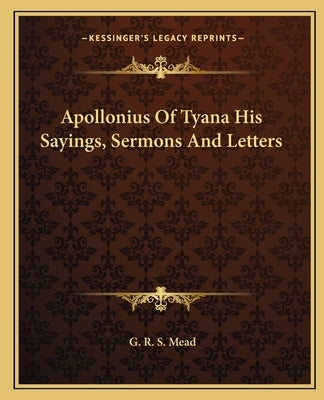 Apollonius of Tyana His Sayings, Sermons and Letters by Mead, G. R. S.