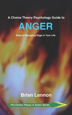 A Choice Theory Psychology Guide to Anger: Ways of Managing Rage in Your Life by Lennon, Brian