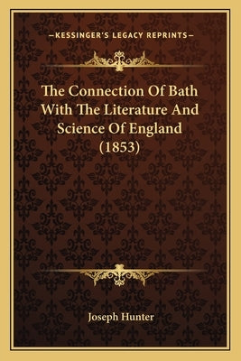 The Connection Of Bath With The Literature And Science Of England (1853) by Hunter, Joseph