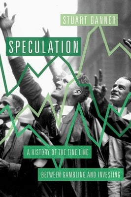 Speculation: A History of the Fine Line Between Gambling and Investing by Banner, Stuart