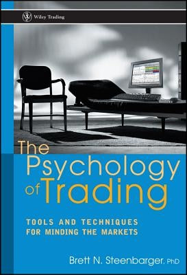 The Psychology of Trading: Tools and Techniques for Minding the Markets by Steenbarger, Brett N.