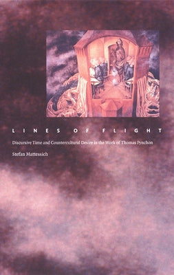 Lines of Flight: Discursive Time and Countercultural Desire in the Work of Thomas Pynchon by Mattessich, Stefan