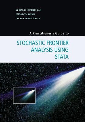 A Practitioner's Guide to Stochastic Frontier Analysis Using Stata by Kumbhakar, Subal C.