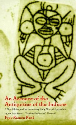 An Account of the Antiquities of the Indians: A New Edition, with an Introductory Study, Notes, and Appendices by José Juan Arrom by Pané, Fray Ramon