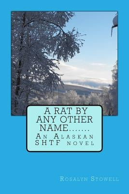 A Rat By Any Other Name....: An Alaskan SHTF novel by Stowell, Rosalyn E.