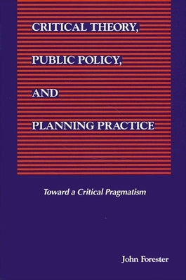 Critical Theory, Public Policy, and Planning Practice by Forester, John