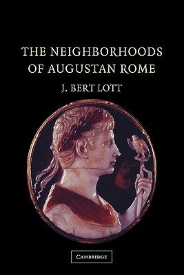 The Neighborhoods of Augustan Rome by Lott, J. Bert