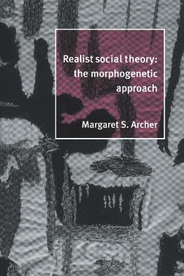 Realist Social Theory: The Morphogenetic Approach by Archer, Margaret S.