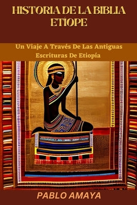 Historia de la Biblia Etíope: Un Viaje A Través De Las Antiguas Escrituras De Etiopía by Amaya, Pablo