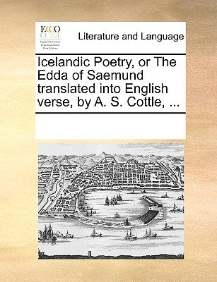 Icelandic Poetry, or the Edda of Saemund Translated Into English Verse, by A. S. Cottle, ... by Multiple Contributors