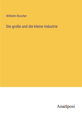 Die große und die kleine Industrie by Roscher, Wilhelm