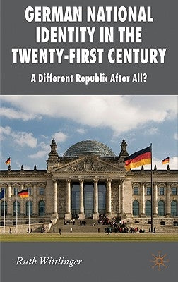 German National Identity in the Twenty-First Century: A Different Republic After All? by Wittlinger, R.