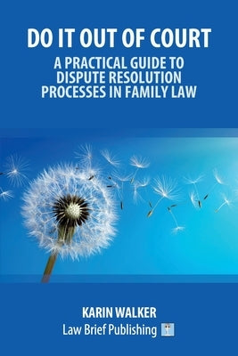 Do It Out of Court - A Practical Guide to Dispute Resolution Processes in Family Law by Walker, Karin