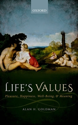 Life's Values: Pleasure, Happiness, Well-Being, and Meaning by Goldman, Alan H.