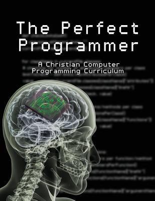 The Perfect Programmer: A Christian Computer Programming Curriculum by Stephen, Joseph Kelton