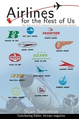 Airlines for the Rest of Us: The Rise and Fall of America's Local Service Airlines by Solomon, Stan