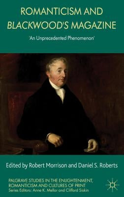 Romanticism and Blackwood's Magazine: 'an Unprecedented Phenomenon' by Morrison, R.