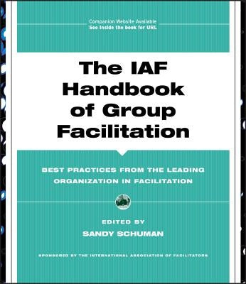 The IAF Handbook of Group Facilitation: Best Practices from the Leading Organization in Facilitation [With CDROM] by Schuman, Sandy