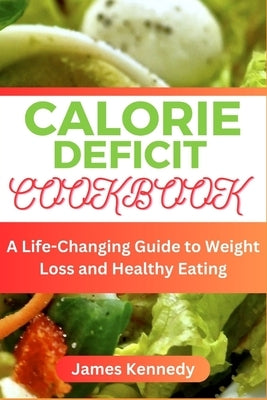Calorie Deficit Cookbook: A Life-Changing Guide to Weight Loss and Healthy Eating by Kennedy