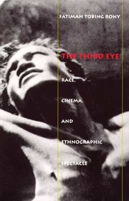 The Third Eye: Race, Cinema, and Ethnographic Spectacle by Rony, Fatimah Tobing