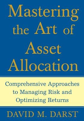 Mastering the Art of Asset Allocation: Comprehensive Approaches to Managing Risk and Optimizing Returns by Darst, David