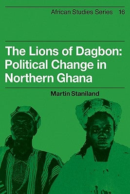 The Lions of Dagbon: Political Change in Northern Ghana by Staniland, Martin